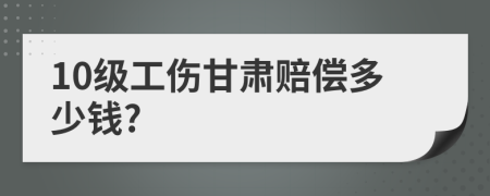 10级工伤甘肃赔偿多少钱?