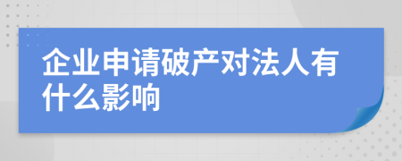 企业申请破产对法人有什么影响