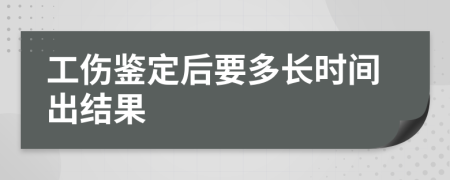 工伤鉴定后要多长时间出结果