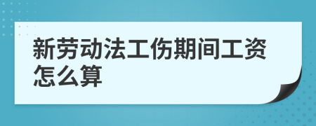 新劳动法工伤期间工资怎么算