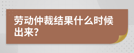 劳动仲裁结果什么时候出来？