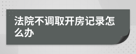 法院不调取开房记录怎么办