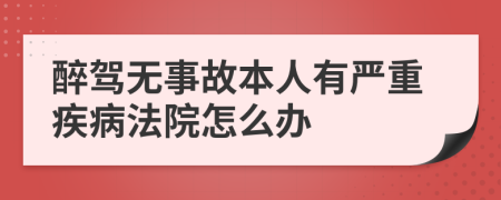 醉驾无事故本人有严重疾病法院怎么办