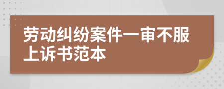 劳动纠纷案件一审不服上诉书范本