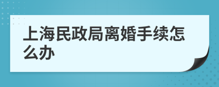 上海民政局离婚手续怎么办