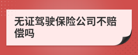 无证驾驶保险公司不赔偿吗