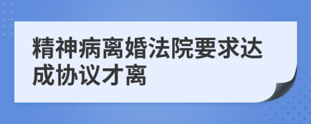 精神病离婚法院要求达成协议才离