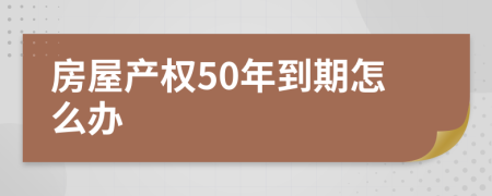 房屋产权50年到期怎么办