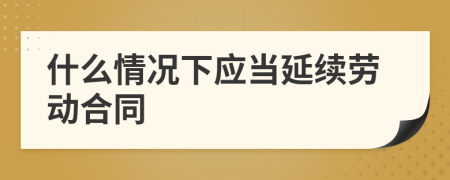 什么情况下应当延续劳动合同