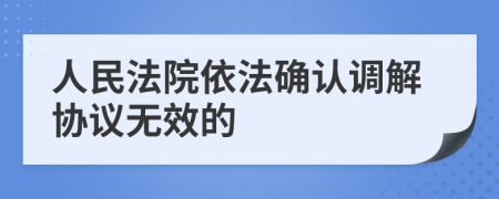 人民法院依法确认调解协议无效的