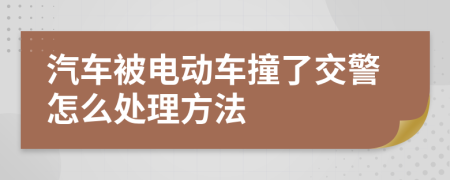 汽车被电动车撞了交警怎么处理方法