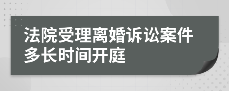 法院受理离婚诉讼案件多长时间开庭