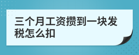 三个月工资攒到一块发税怎么扣