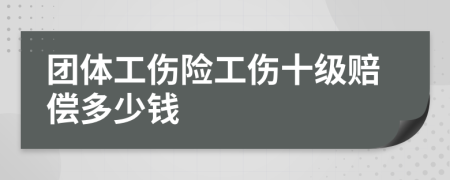 团体工伤险工伤十级赔偿多少钱
