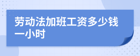 劳动法加班工资多少钱一小时