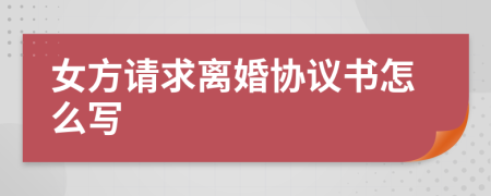 女方请求离婚协议书怎么写