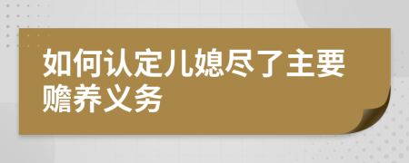 如何认定儿媳尽了主要赡养义务