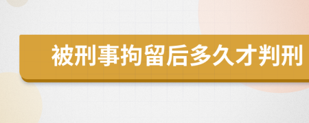 被刑事拘留后多久才判刑