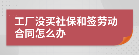 工厂没买社保和签劳动合同怎么办