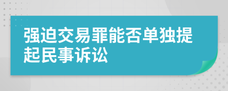 强迫交易罪能否单独提起民事诉讼