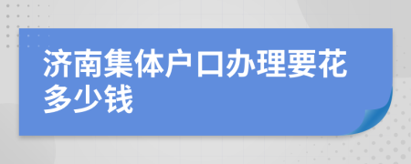 济南集体户口办理要花多少钱