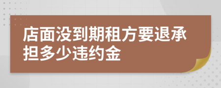 店面没到期租方要退承担多少违约金