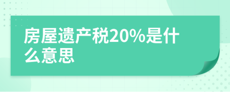 房屋遗产税20%是什么意思