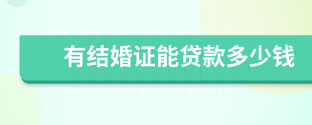 有结婚证能贷款多少钱