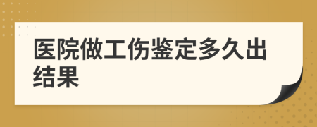 医院做工伤鉴定多久出结果