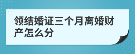 领结婚证三个月离婚财产怎么分