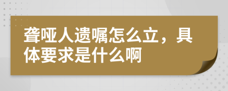 聋哑人遗嘱怎么立，具体要求是什么啊