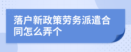 落户新政策劳务派遣合同怎么弄个