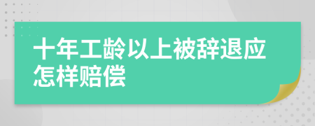 十年工龄以上被辞退应怎样赔偿