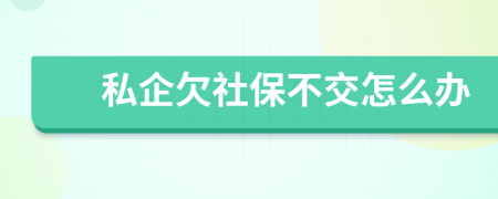 私企欠社保不交怎么办