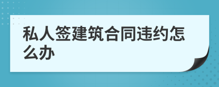 私人签建筑合同违约怎么办