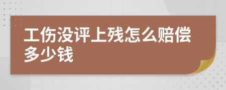 工伤没评上残怎么赔偿多少钱