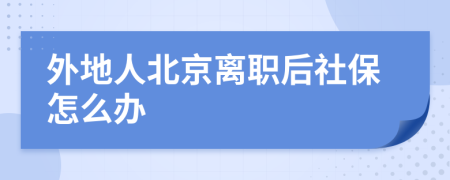 外地人北京离职后社保怎么办