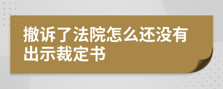 撤诉了法院怎么还没有出示裁定书