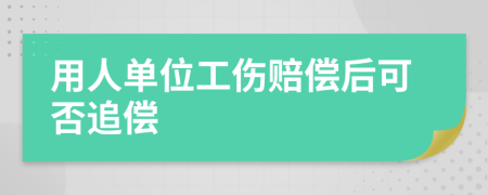 用人单位工伤赔偿后可否追偿