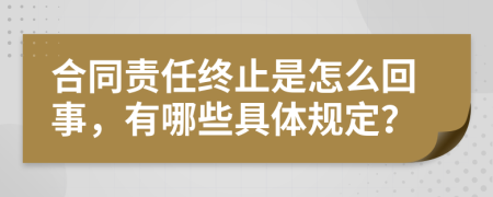 合同责任终止是怎么回事，有哪些具体规定？