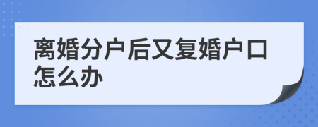 离婚分户后又复婚户口怎么办