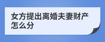 女方提出离婚夫妻财产怎么分