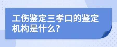 工伤鉴定三孝口的鉴定机构是什么？