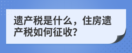 遗产税是什么，住房遗产税如何征收？