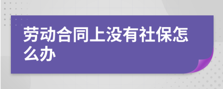 劳动合同上没有社保怎么办