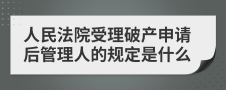 人民法院受理破产申请后管理人的规定是什么