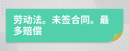 劳动法。未签合同。最多赔偿