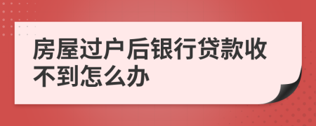 房屋过户后银行贷款收不到怎么办