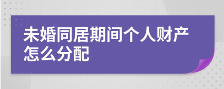 未婚同居期间个人财产怎么分配