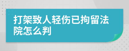 打架致人轻伤已拘留法院怎么判